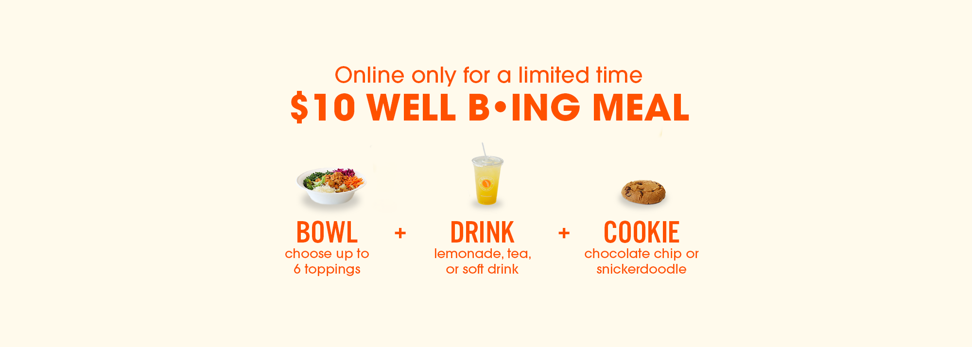 Online only for a limited time $10 Well Being Meal including Bowl + Drink + Cookie